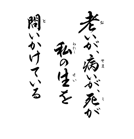 老いが、病いが、死が　私の生を問いかけている