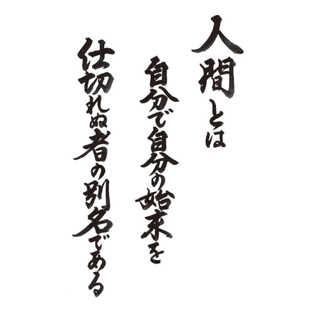 人間とは　自分で自分の始末を　仕切れぬ者の別名である